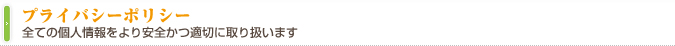 全ての個人情報をより安全かつ適切に取り扱います｜プライバシーポリシー